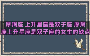 摩羯座 上升星座是双子座 摩羯座上升星座是双子座的女生的缺点